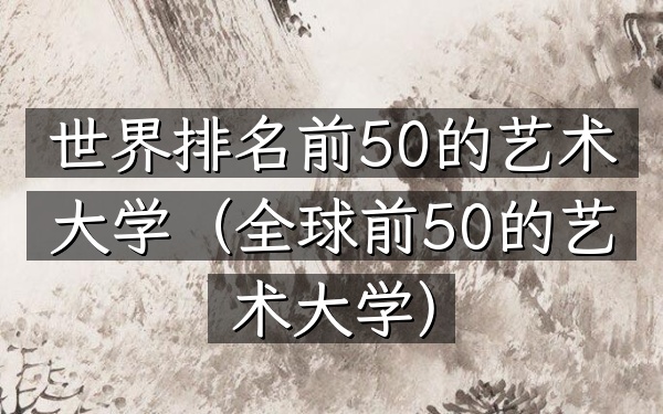 世界排名前50的艺术大学（全球前50的艺术大学）