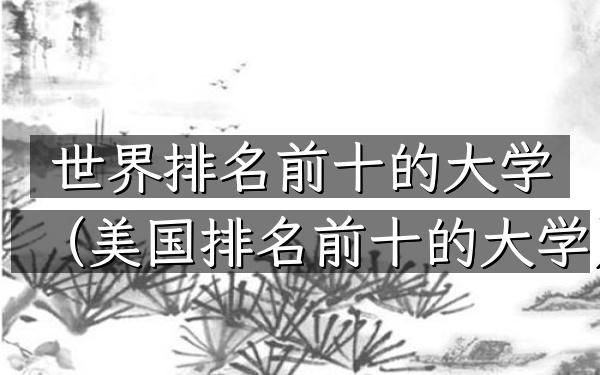 世界排名前十的大学（美国排名前十的大学）