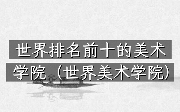 世界排名前十的美术学院（世界美术学院）