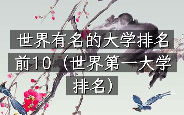 世界有名的大学排名前10（世界第一大学排名）