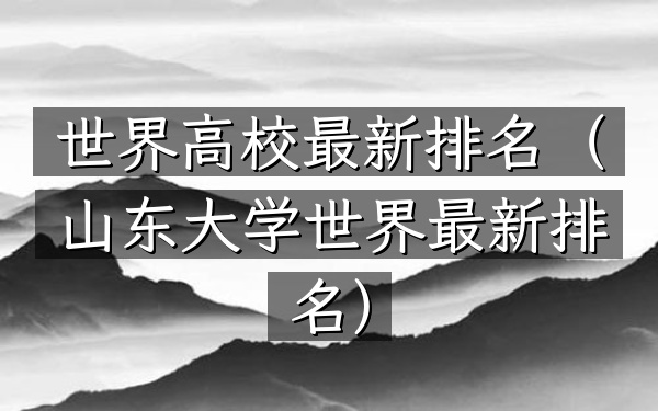 世界高校最新排名（山东大学世界最新排名）