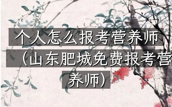 个人怎么报考营养师(山东肥城免费报考营养师)