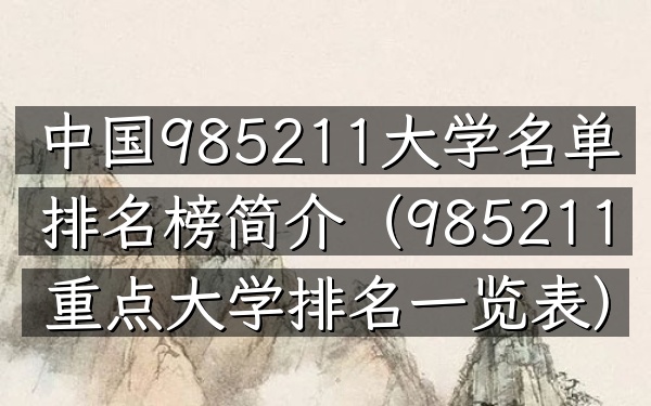 中国985211大学名单排名榜简介(985 211重点大学排名一览表)