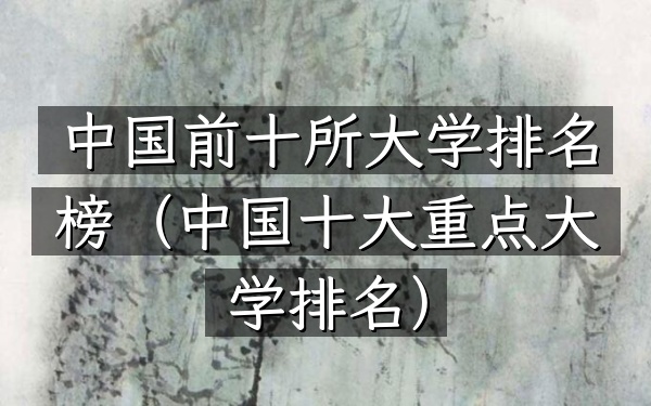 中国前十所大学排名榜（中国十大重点大学排名）