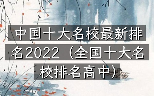 中国十大名校最新排名2022（全国十大名校排名高中）