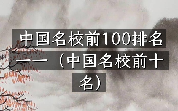 中国名校前100排名一一（中国名校前十名）