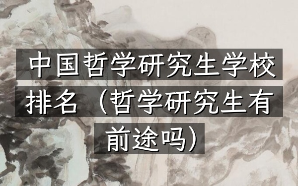 中国哲学研究生学校排名(哲学研究生有前途吗)
