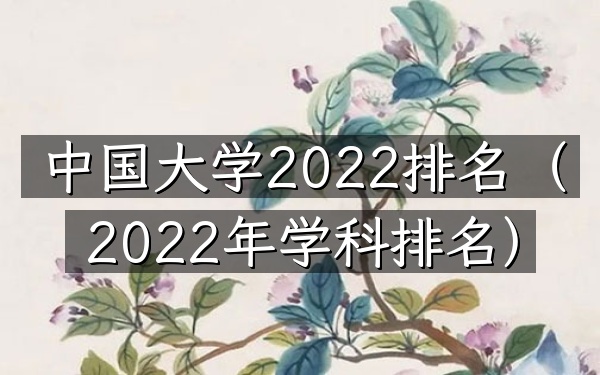 中国大学2022排名（2022年学科排名）