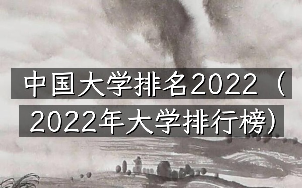 中国大学排名2022（2022年大学排行榜）