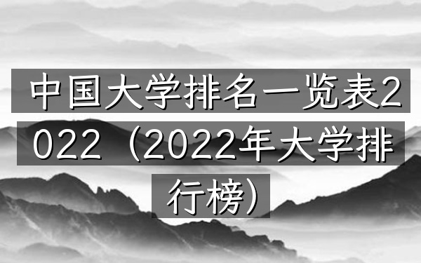 中国大学排名一览表2022（2022年大学排行榜）