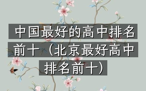 中国最好的高中排名前十（北京最好高中排名前十）