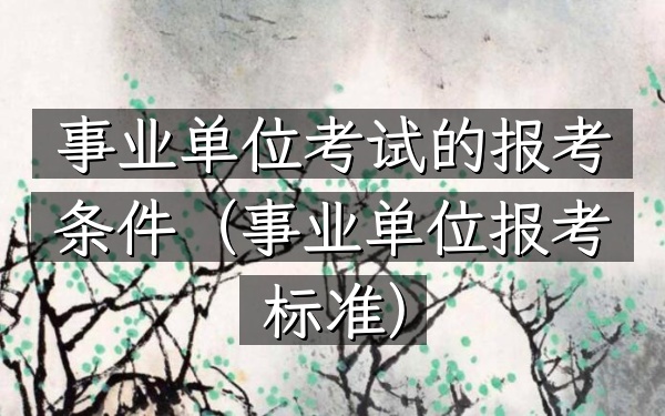 事业单位考试的报考条件(事业单位报考标准)