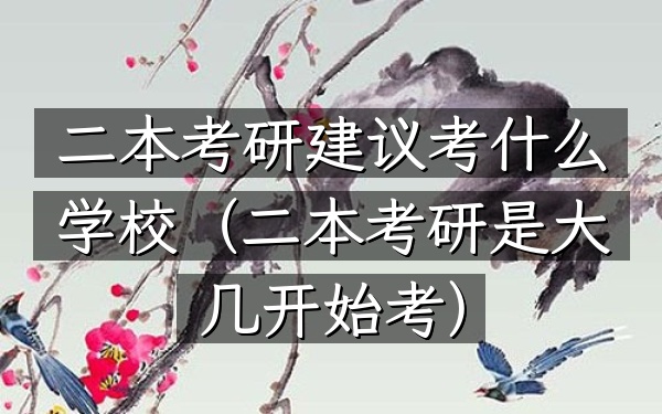 二本考研建议考什么学校(二本考研是大几开始考)