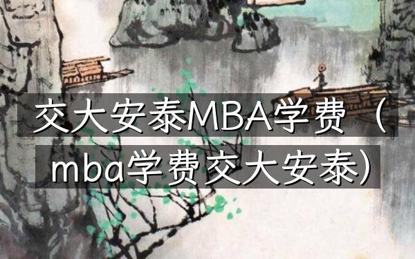 交大安泰MBA学费(mba学费交大安泰)