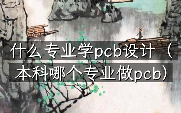什么专业学pcb设计(本科哪个专业做pcb)
