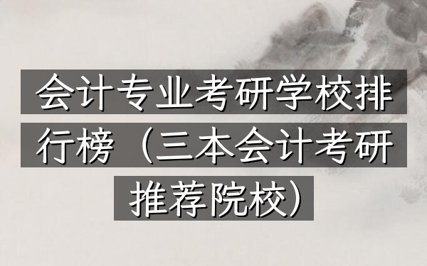 会计专业考研学校排行榜(三本会计考研推荐院校)