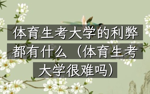 体育生考大学的利弊都有什么(体育生考大学很难吗)