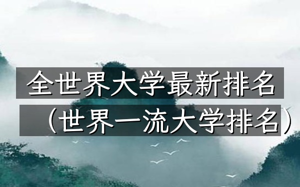 全世界大学最新排名（世界一流大学排名）