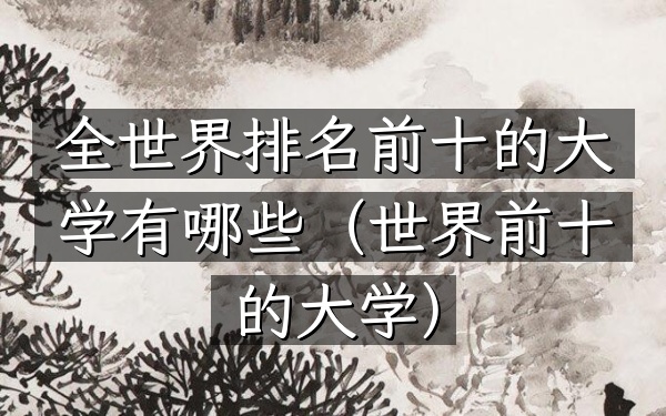 全世界排名前十的大学有哪些（世界前十的大学）