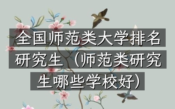 全国师范类大学排名研究生(师范类研究生哪些学校好)