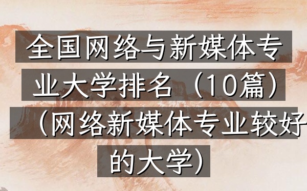 全国网络与新媒体专业大学排名(10篇)(网络新媒体专业较好的大学)