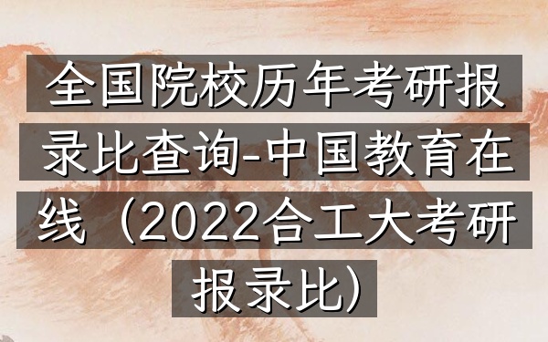 全国院校历年考研报录比查询-中国教育在线(2022合工大考研报录比)