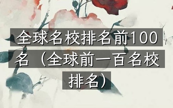 全球名校排名前100名（全球前一百名校排名）