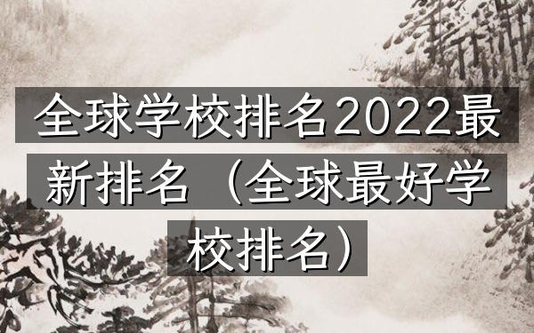 全球学校排名2022最新排名（全球最好学校排名）