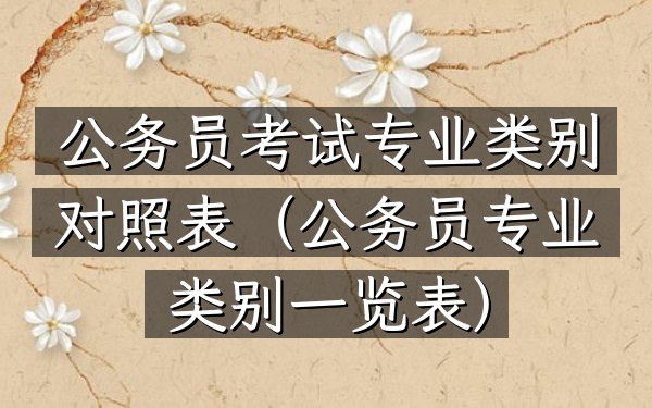 公务员考试专业类别对照表(公务员专业类别一览表)