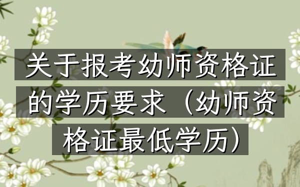 关于报考幼师资格证的学历要求(幼师资格证最低学历)
