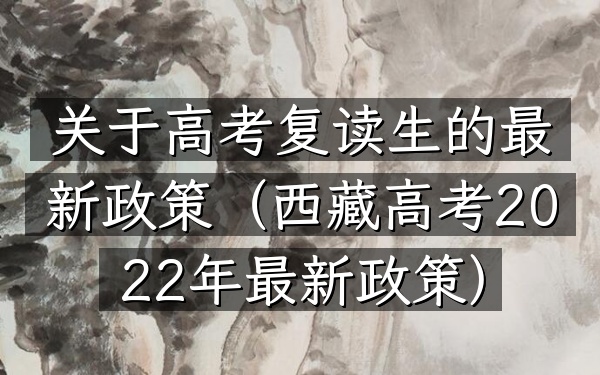 关于高考复读生的最新政策(西藏高考2022年最新政策)