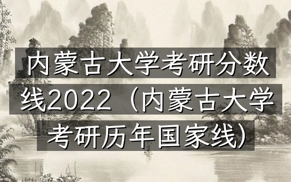 内蒙古大学考研分数线2022(内蒙古大学考研历年国家线)