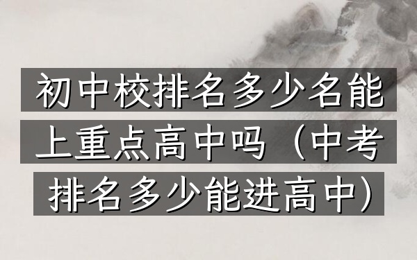 初中校排名多少名能上重点高中吗（中考排名多少能进高中）