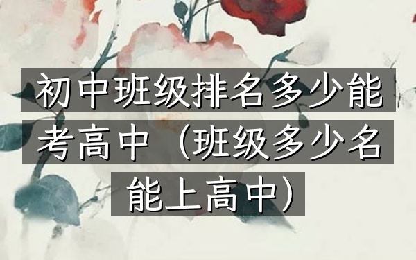 初中班级排名多少能考高中（班级多少名能上高中）