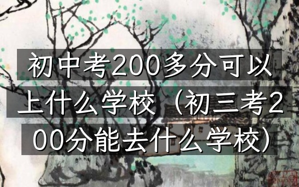 初中考200多分可以上什么学校(初三考200分能去什么学校)