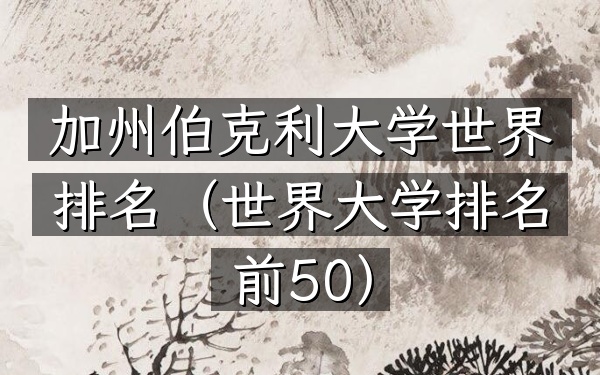 加州伯克利大学世界排名（世界大学排名前50）