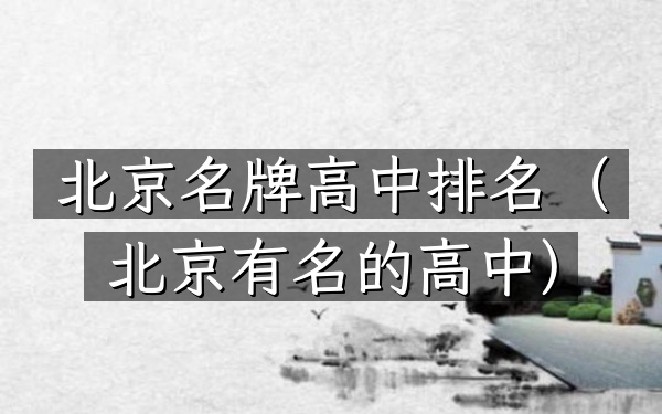 北京名牌高中排名（北京有名的高中）