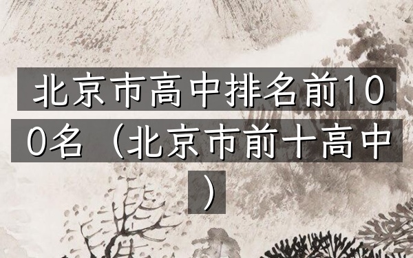 北京市高中排名前100名（北京市前十高中）