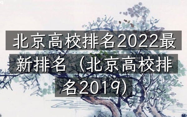 北京高校排名2022最新排名（北京高校排名2019）