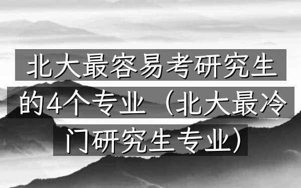 北大最容易考研究生的4个专业(北大最冷门研究生专业)