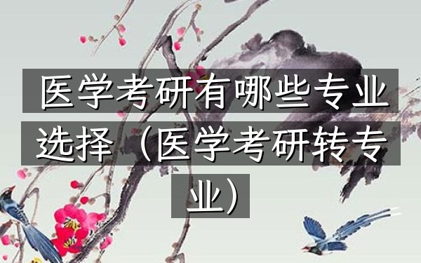 医学考研有哪些专业选择(医学考研转专业)