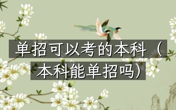 单招可以考的本科(本科能单招吗)