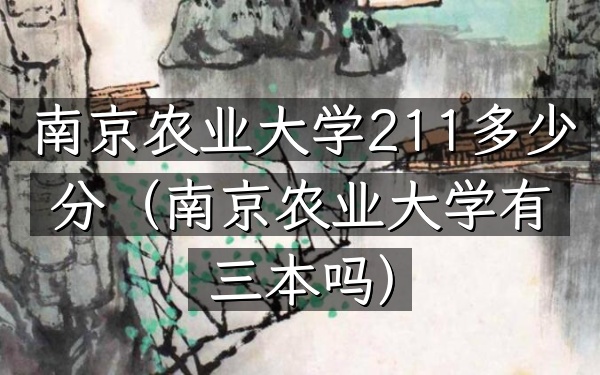 南京农业大学211多少分(南京农业大学有三本吗)