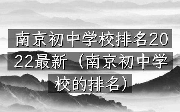 南京初中学校排名2022最新（南京初中学校的排名）
