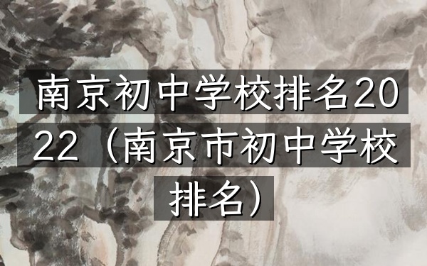 南京初中学校排名2022（南京市初中学校排名）