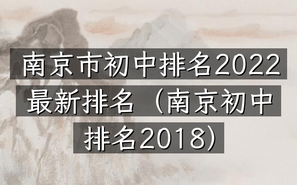 南京市初中排名2022最新排名（南京初中排名2018）