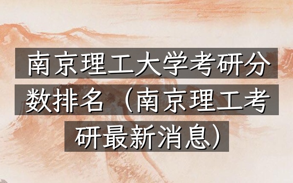 南京理工大学考研分数排名(南京理工考研最新消息)
