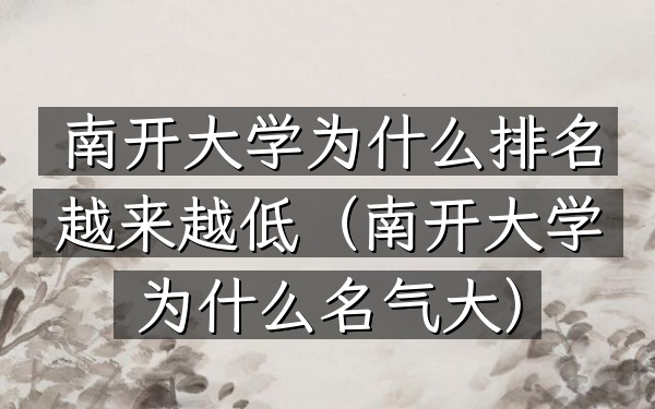 南开大学为什么排名越来越低（南开大学为什么名气大）