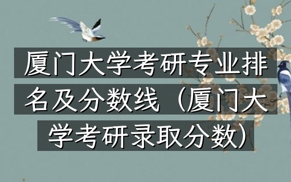 厦门大学考研专业排名及分数线(厦门大学考研录取分数)