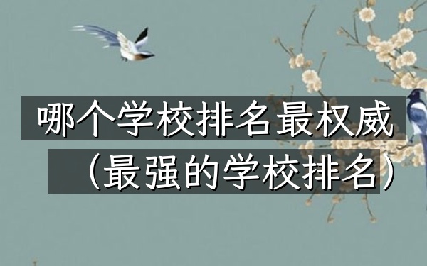 哪个学校排名最权威（最强的学校排名）